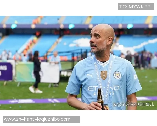 曼城锁定瓜帅接班人目标解约条款引发热议或将2027年离任